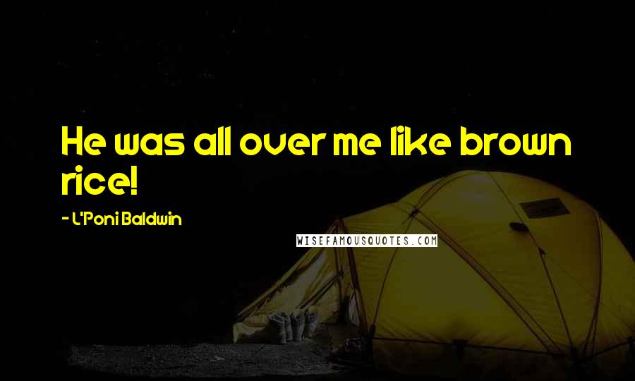L'Poni Baldwin Quotes: He was all over me like brown rice!