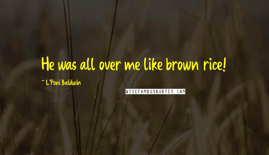 L'Poni Baldwin Quotes: He was all over me like brown rice!