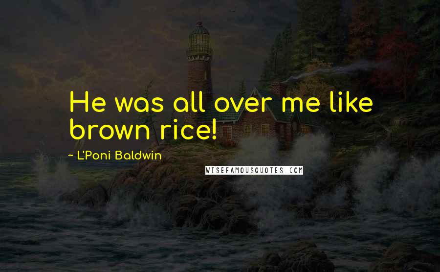 L'Poni Baldwin Quotes: He was all over me like brown rice!