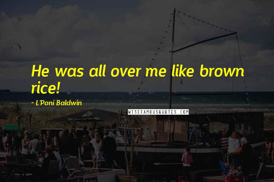 L'Poni Baldwin Quotes: He was all over me like brown rice!