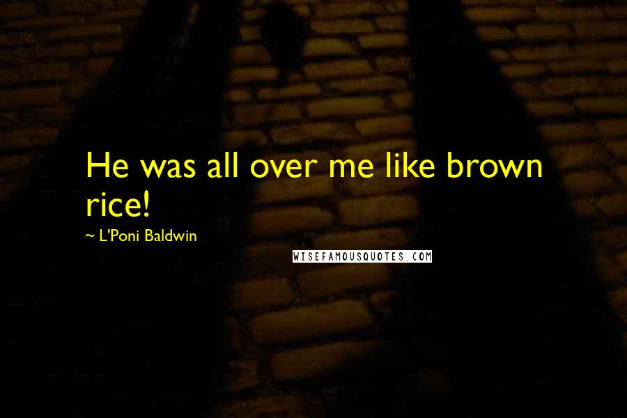 L'Poni Baldwin Quotes: He was all over me like brown rice!