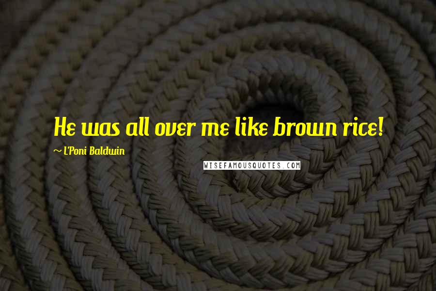 L'Poni Baldwin Quotes: He was all over me like brown rice!