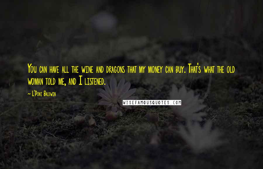 L'Poni Baldwin Quotes: You can have all the wine and dragons that my money can buy. That's what the old woman told me, and I listened.