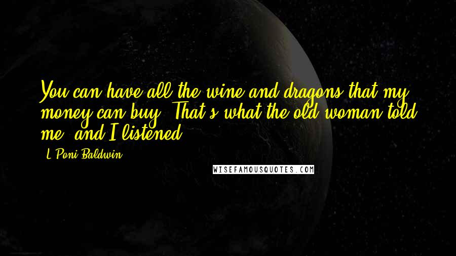 L'Poni Baldwin Quotes: You can have all the wine and dragons that my money can buy. That's what the old woman told me, and I listened.