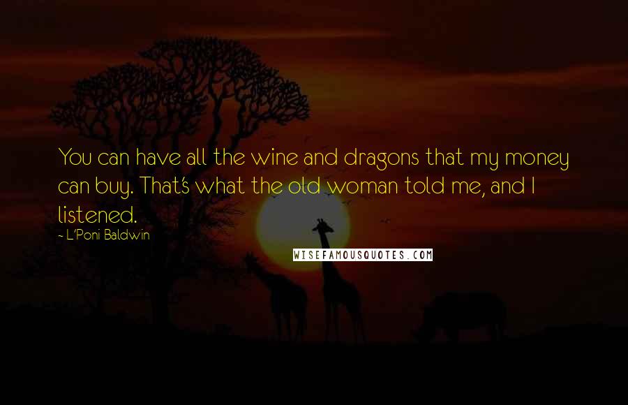 L'Poni Baldwin Quotes: You can have all the wine and dragons that my money can buy. That's what the old woman told me, and I listened.