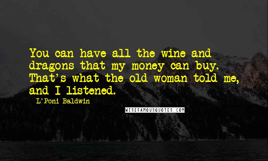 L'Poni Baldwin Quotes: You can have all the wine and dragons that my money can buy. That's what the old woman told me, and I listened.