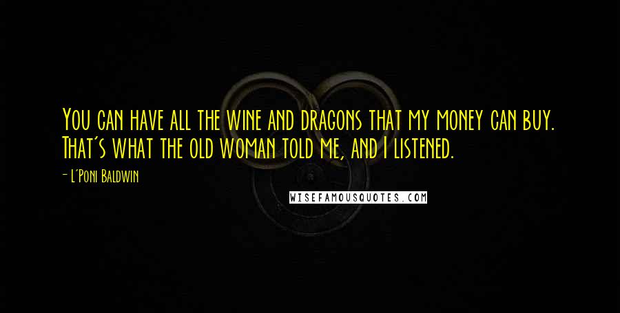 L'Poni Baldwin Quotes: You can have all the wine and dragons that my money can buy. That's what the old woman told me, and I listened.