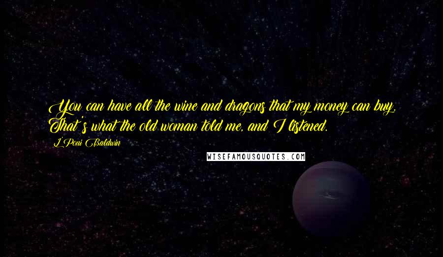 L'Poni Baldwin Quotes: You can have all the wine and dragons that my money can buy. That's what the old woman told me, and I listened.
