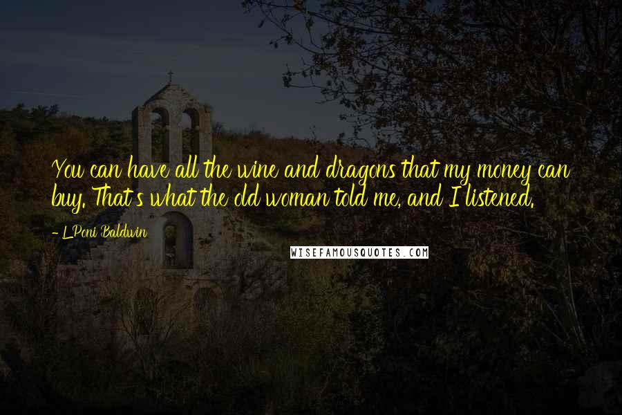 L'Poni Baldwin Quotes: You can have all the wine and dragons that my money can buy. That's what the old woman told me, and I listened.