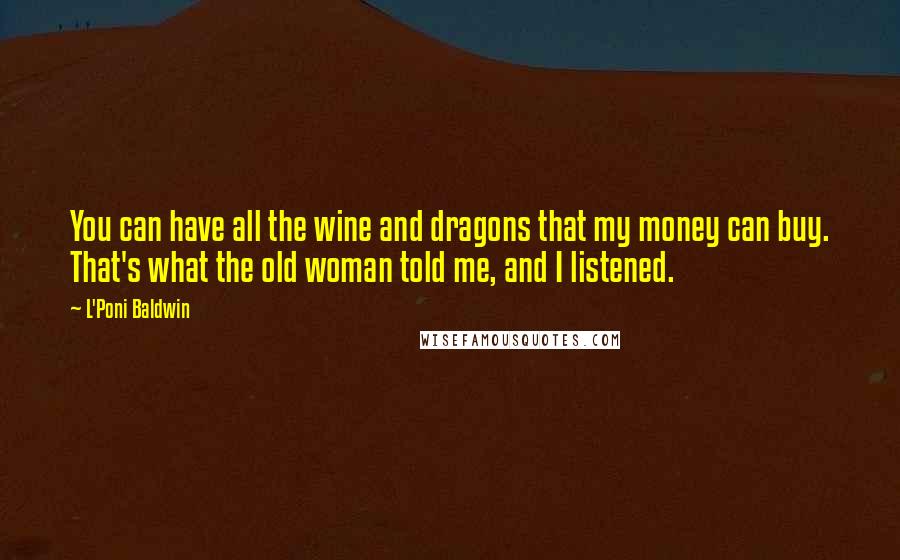 L'Poni Baldwin Quotes: You can have all the wine and dragons that my money can buy. That's what the old woman told me, and I listened.