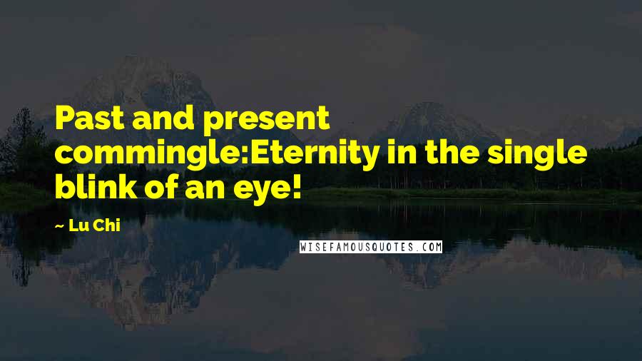 Lu Chi Quotes: Past and present commingle:Eternity in the single blink of an eye!