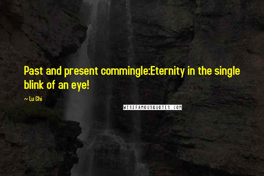 Lu Chi Quotes: Past and present commingle:Eternity in the single blink of an eye!