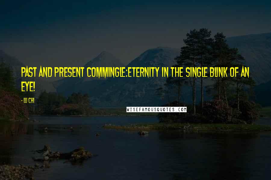 Lu Chi Quotes: Past and present commingle:Eternity in the single blink of an eye!