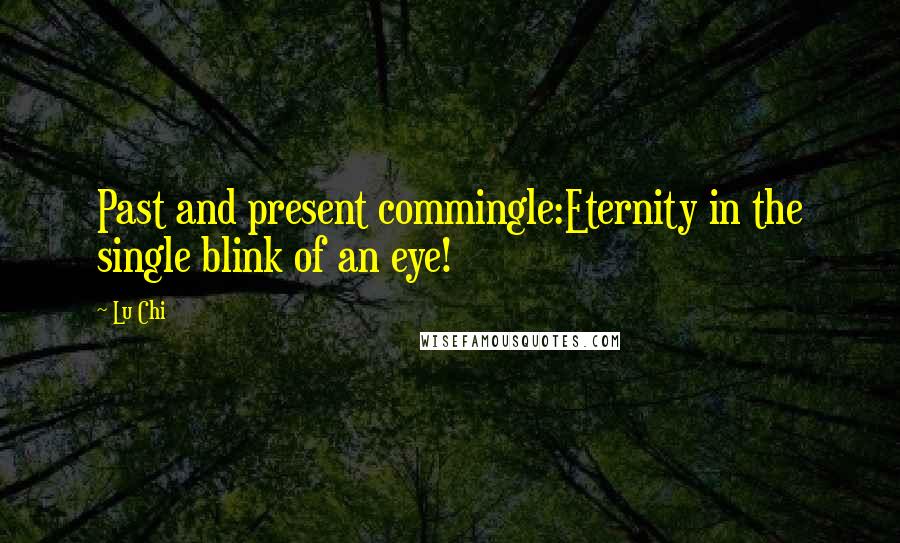 Lu Chi Quotes: Past and present commingle:Eternity in the single blink of an eye!