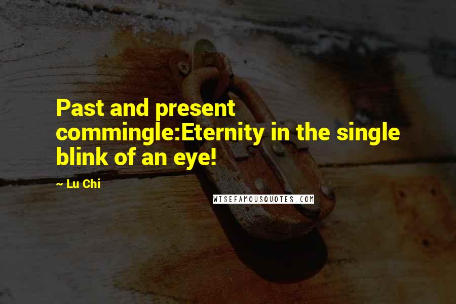 Lu Chi Quotes: Past and present commingle:Eternity in the single blink of an eye!