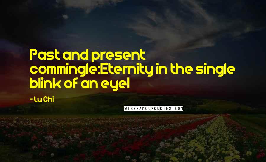 Lu Chi Quotes: Past and present commingle:Eternity in the single blink of an eye!