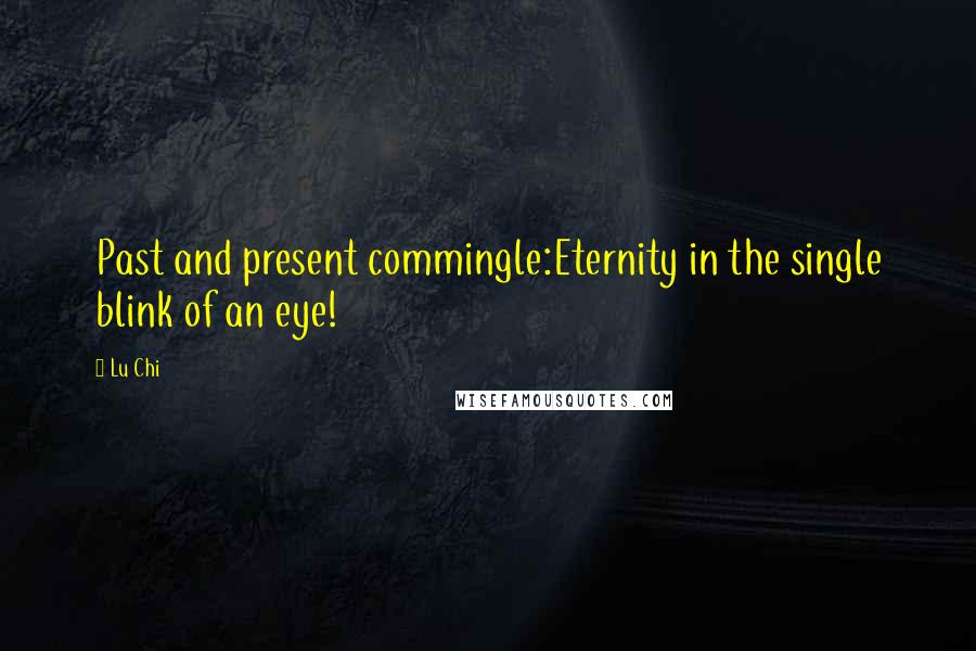 Lu Chi Quotes: Past and present commingle:Eternity in the single blink of an eye!