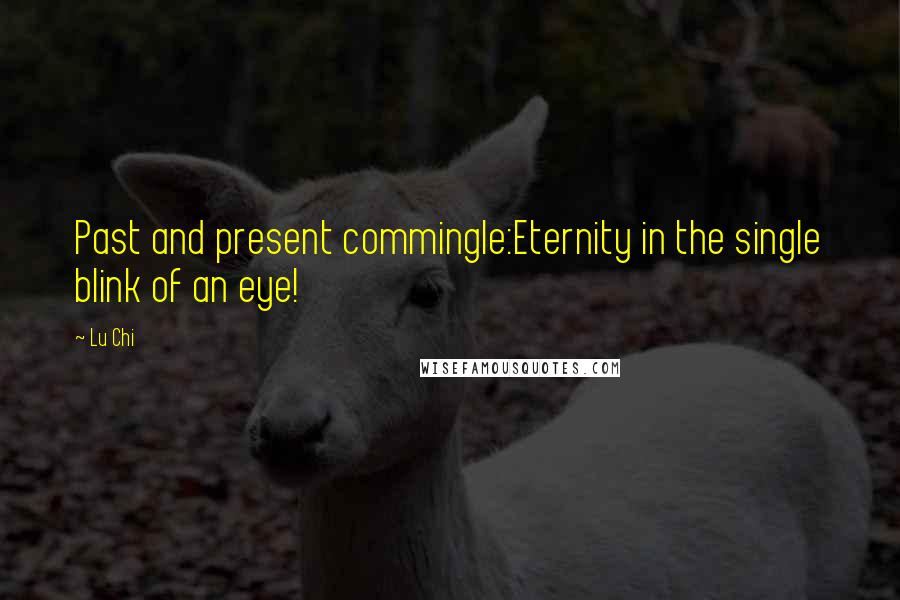 Lu Chi Quotes: Past and present commingle:Eternity in the single blink of an eye!