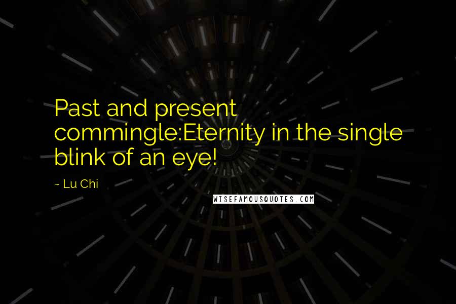 Lu Chi Quotes: Past and present commingle:Eternity in the single blink of an eye!