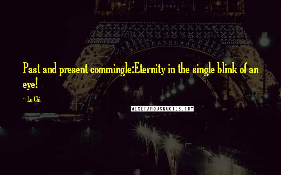 Lu Chi Quotes: Past and present commingle:Eternity in the single blink of an eye!