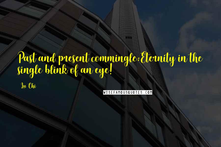 Lu Chi Quotes: Past and present commingle:Eternity in the single blink of an eye!