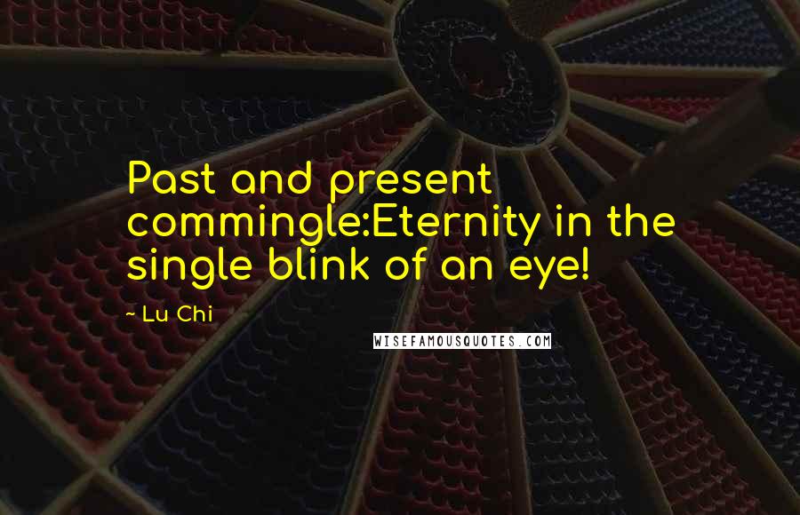 Lu Chi Quotes: Past and present commingle:Eternity in the single blink of an eye!