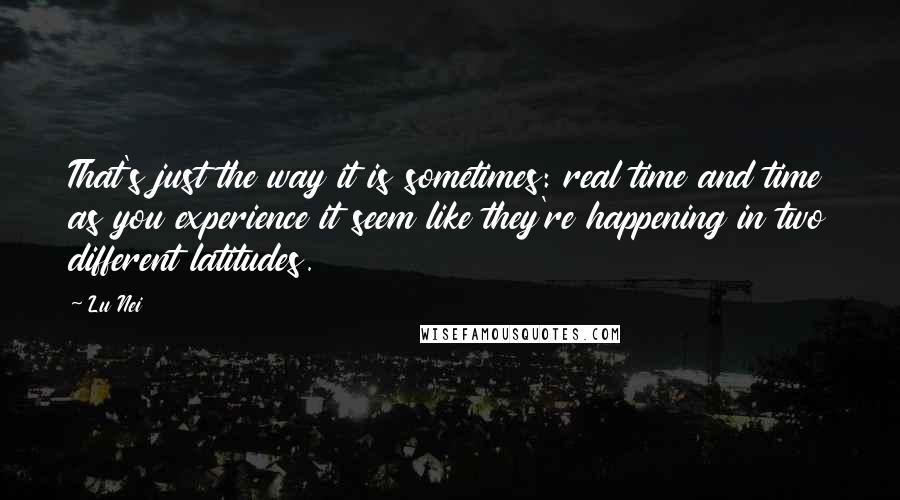 Lu Nei Quotes: That's just the way it is sometimes: real time and time as you experience it seem like they're happening in two different latitudes.