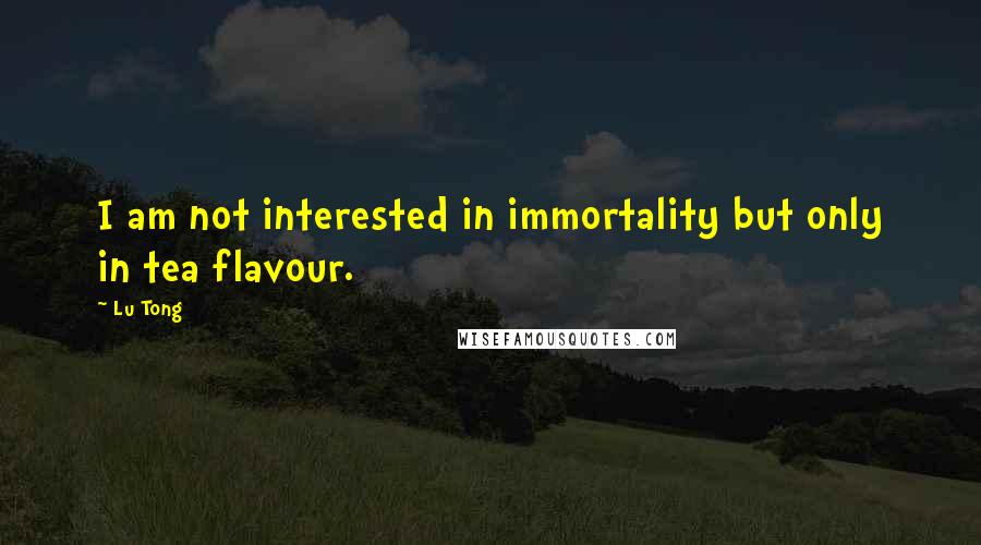 Lu Tong Quotes: I am not interested in immortality but only in tea flavour.