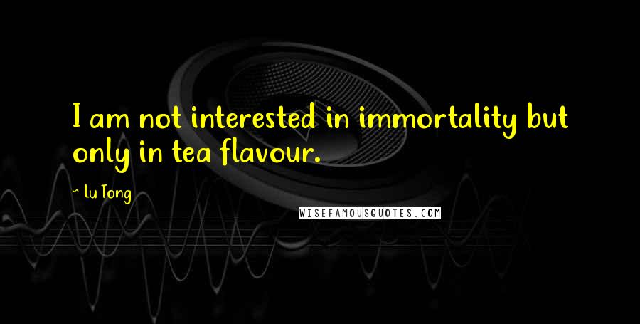 Lu Tong Quotes: I am not interested in immortality but only in tea flavour.