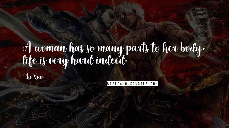 Lu Xun Quotes: A woman has so many parts to her body, life is very hard indeed.