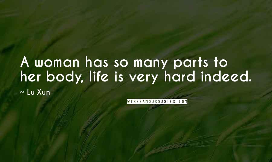 Lu Xun Quotes: A woman has so many parts to her body, life is very hard indeed.