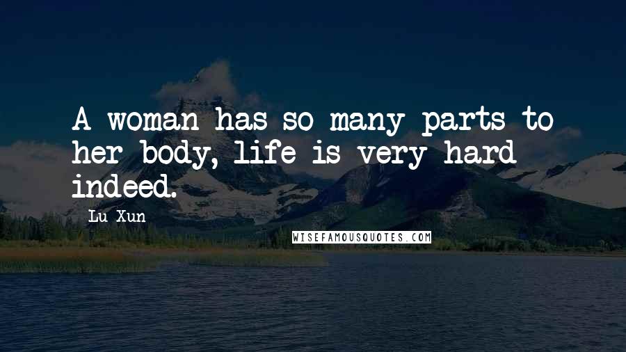 Lu Xun Quotes: A woman has so many parts to her body, life is very hard indeed.