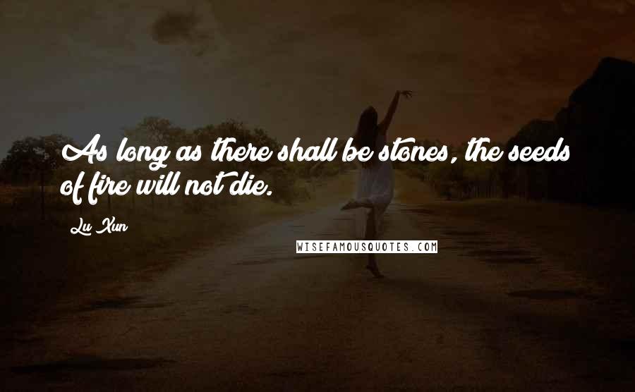 Lu Xun Quotes: As long as there shall be stones, the seeds of fire will not die.