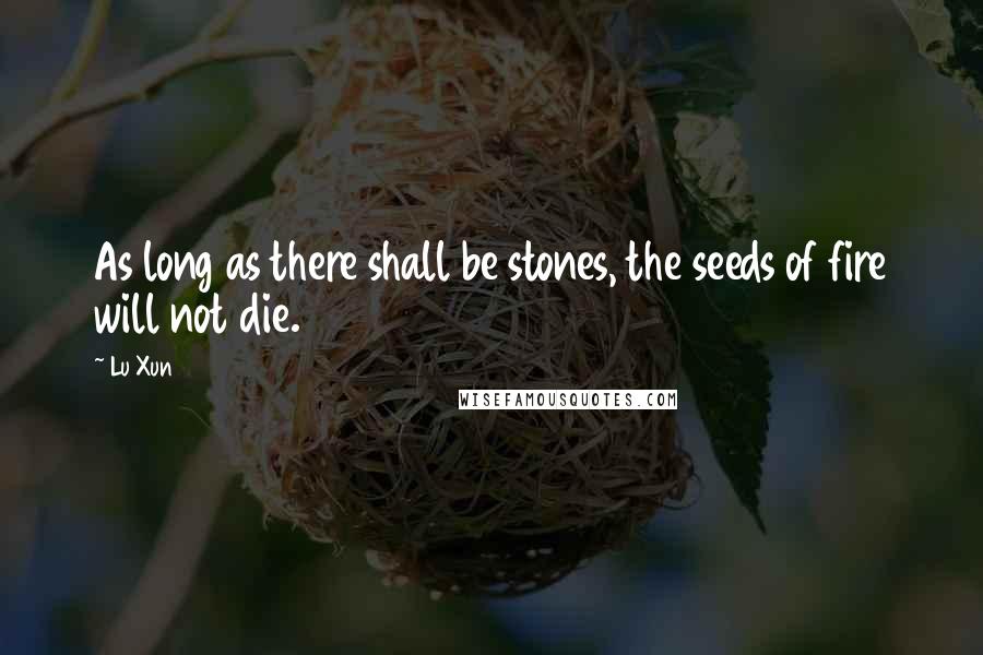 Lu Xun Quotes: As long as there shall be stones, the seeds of fire will not die.