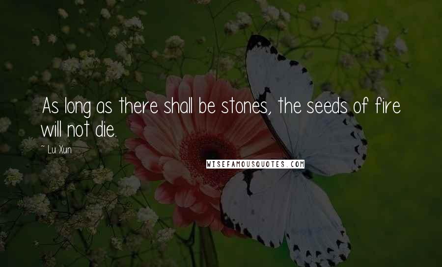 Lu Xun Quotes: As long as there shall be stones, the seeds of fire will not die.