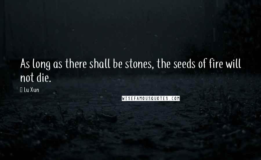 Lu Xun Quotes: As long as there shall be stones, the seeds of fire will not die.