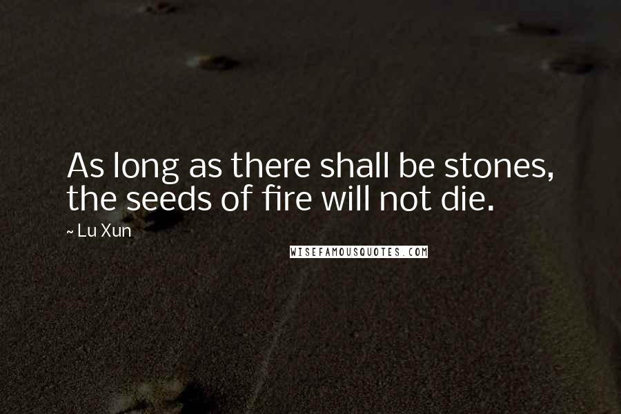 Lu Xun Quotes: As long as there shall be stones, the seeds of fire will not die.