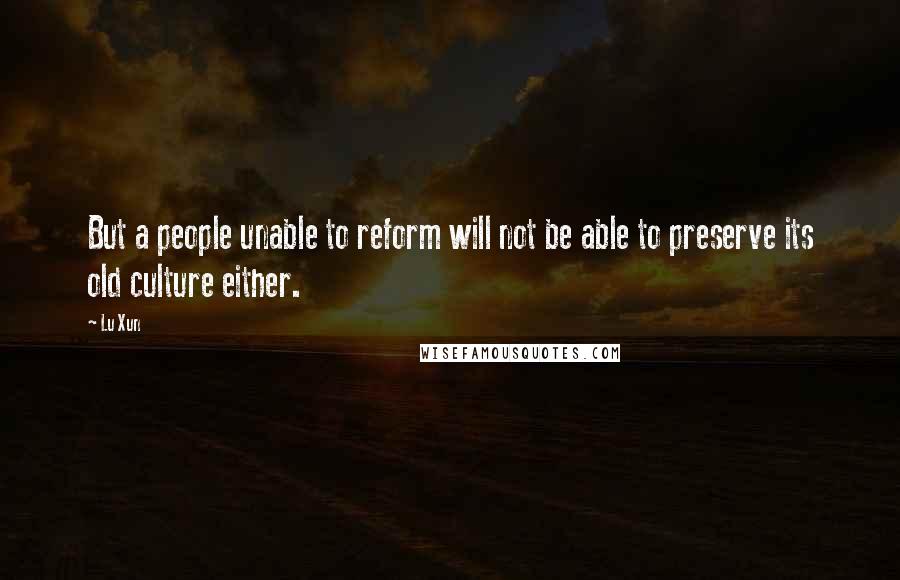 Lu Xun Quotes: But a people unable to reform will not be able to preserve its old culture either.