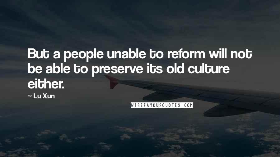Lu Xun Quotes: But a people unable to reform will not be able to preserve its old culture either.