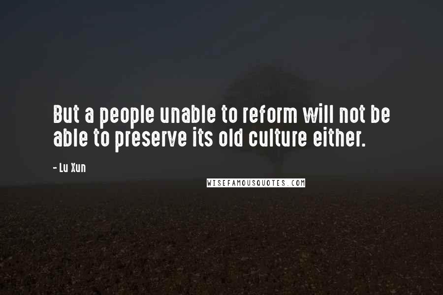 Lu Xun Quotes: But a people unable to reform will not be able to preserve its old culture either.