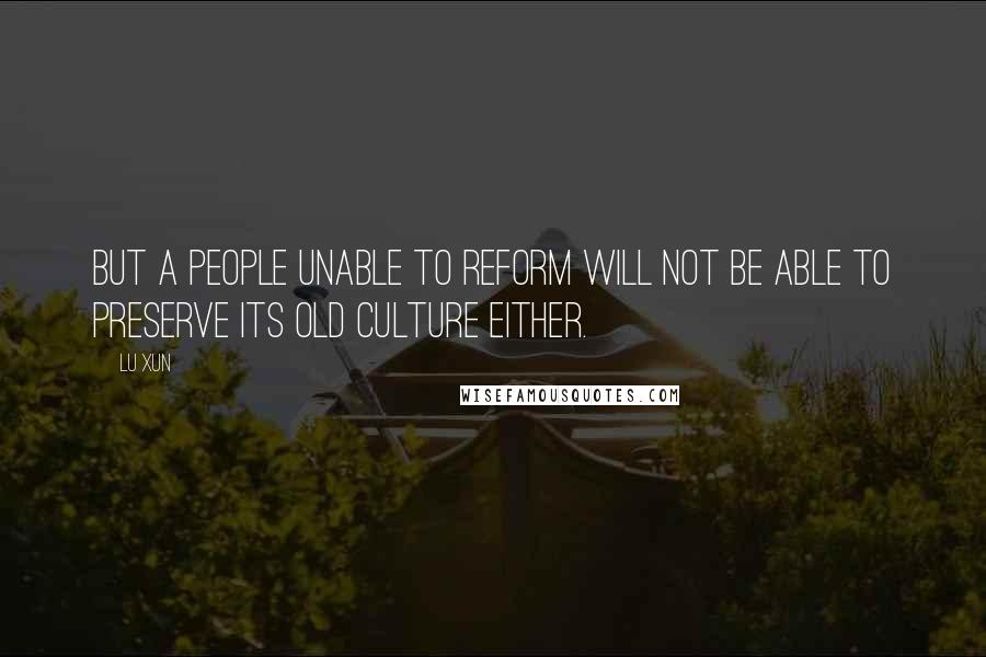 Lu Xun Quotes: But a people unable to reform will not be able to preserve its old culture either.