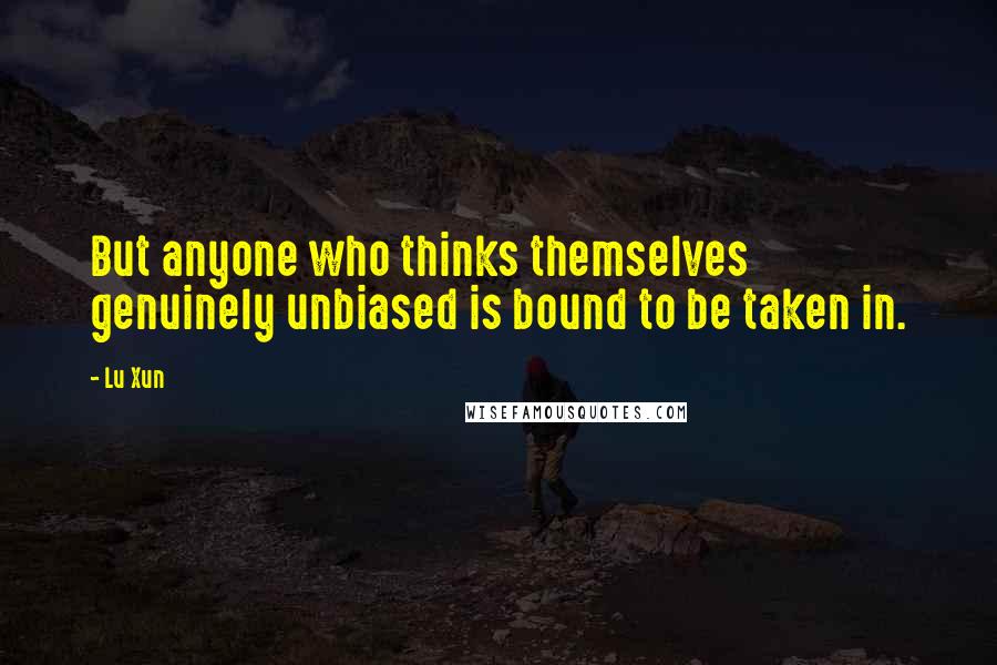 Lu Xun Quotes: But anyone who thinks themselves genuinely unbiased is bound to be taken in.