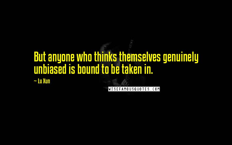 Lu Xun Quotes: But anyone who thinks themselves genuinely unbiased is bound to be taken in.