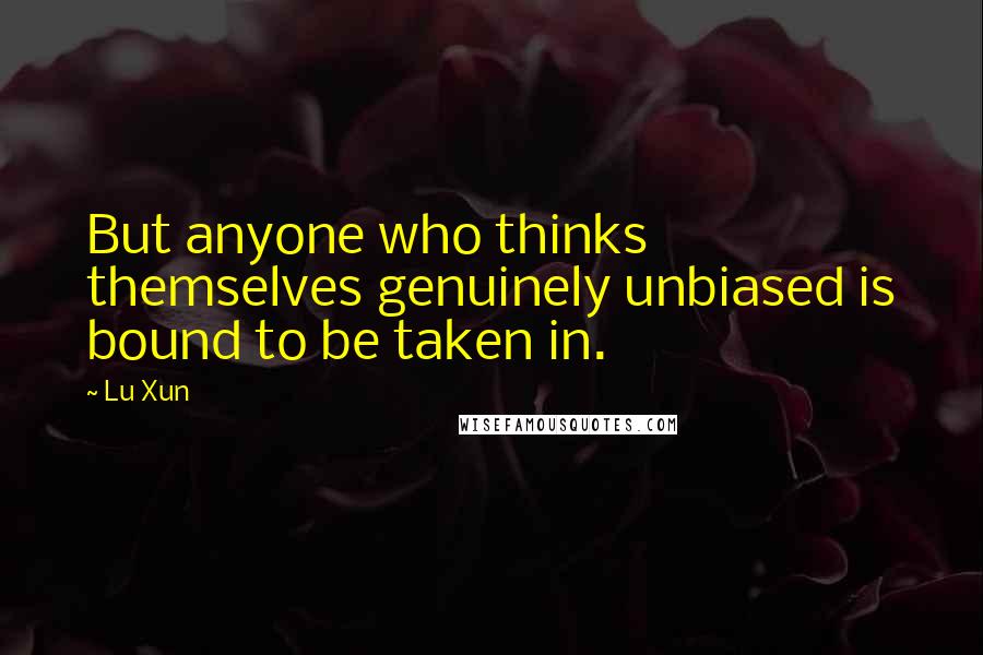 Lu Xun Quotes: But anyone who thinks themselves genuinely unbiased is bound to be taken in.