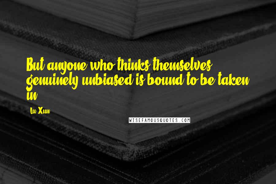 Lu Xun Quotes: But anyone who thinks themselves genuinely unbiased is bound to be taken in.