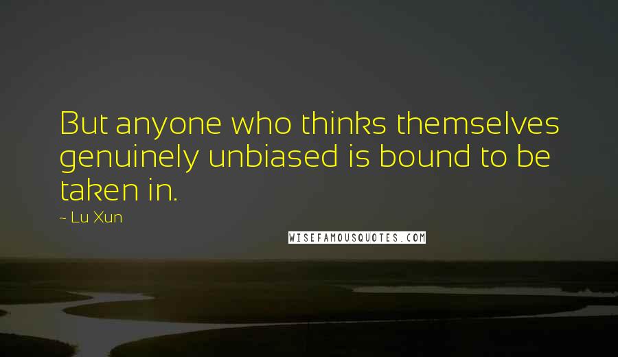 Lu Xun Quotes: But anyone who thinks themselves genuinely unbiased is bound to be taken in.