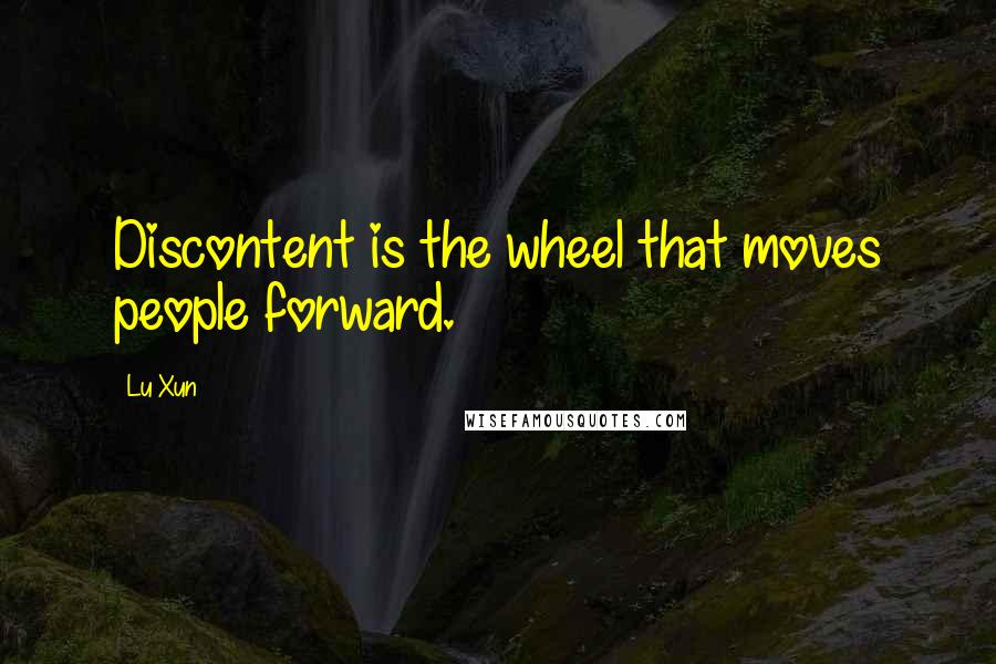 Lu Xun Quotes: Discontent is the wheel that moves people forward.