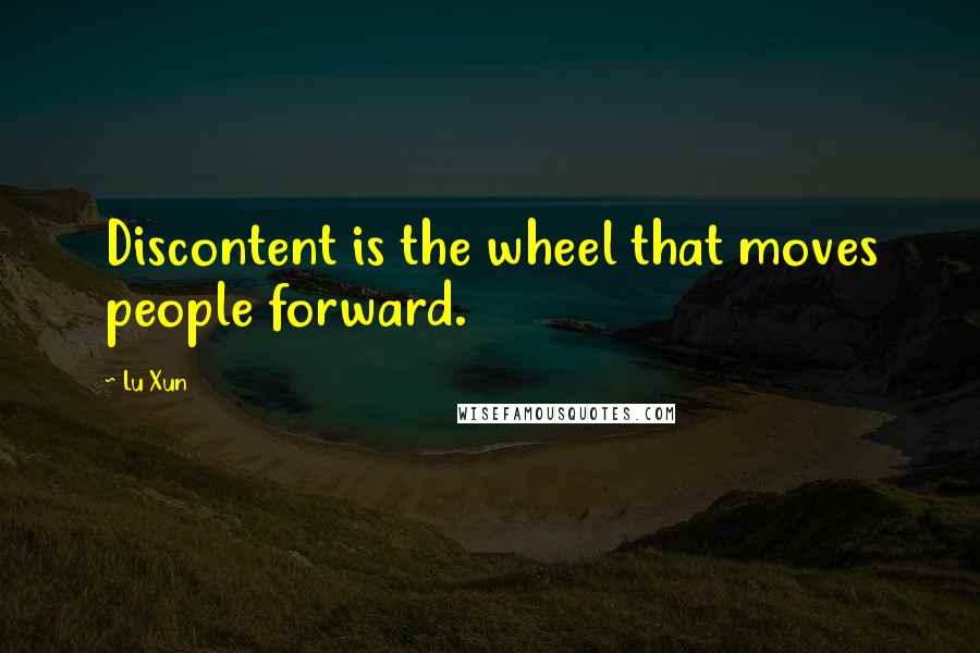 Lu Xun Quotes: Discontent is the wheel that moves people forward.