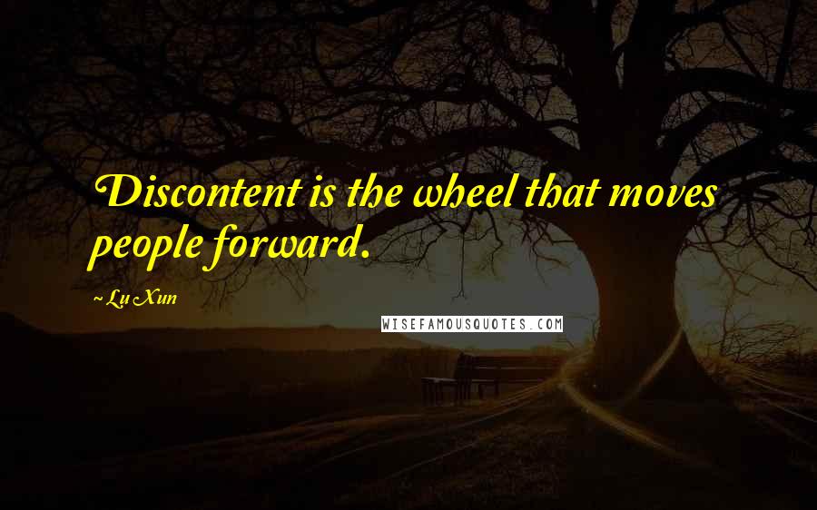 Lu Xun Quotes: Discontent is the wheel that moves people forward.