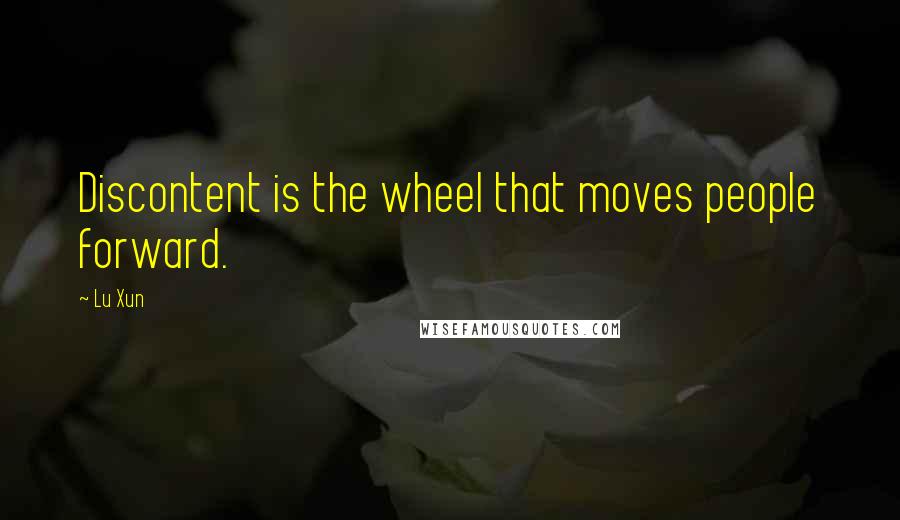 Lu Xun Quotes: Discontent is the wheel that moves people forward.